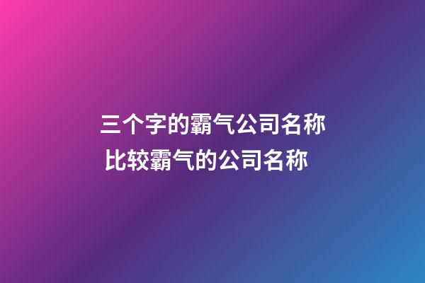 三个字的霸气公司名称 比较霸气的公司名称